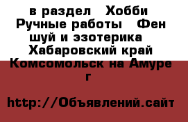  в раздел : Хобби. Ручные работы » Фен-шуй и эзотерика . Хабаровский край,Комсомольск-на-Амуре г.